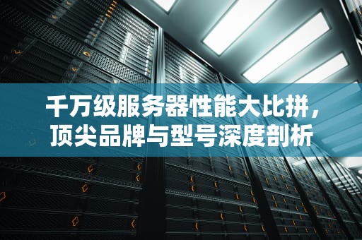 千万级服务器性能大比拼，顶尖品牌与型号深度剖析