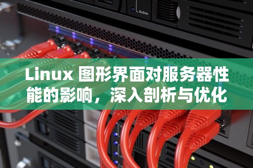 Linux 图形界面对服务器性能的影响，深入剖析与优化策略
