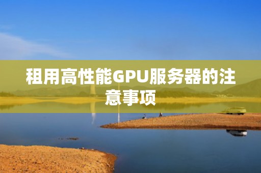 租用高性能GPU服务器的注意事项