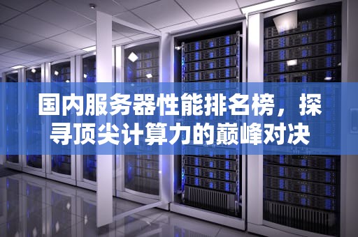国内服务器性能排名榜，探寻顶尖计算力的巅峰对决