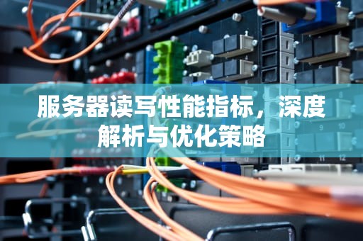 服务器读写性能指标，深度解析与优化策略