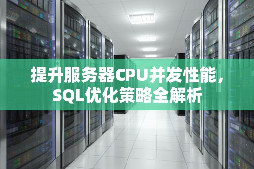 提升服务器CPU并发性能，SQL优化策略全解析
