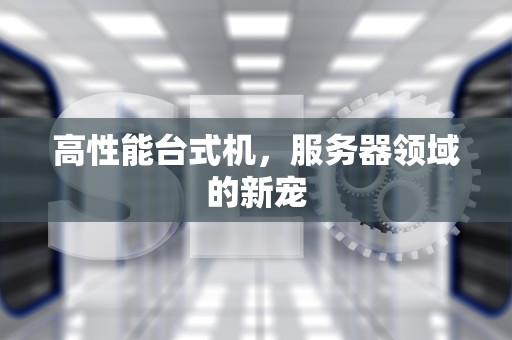 高性能台式机，服务器领域的新宠