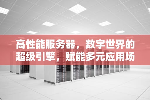 高性能服务器，数字世界的超级引擎，赋能多元应用场景