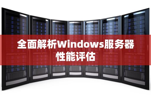 全面解析Windows服务器性能评估