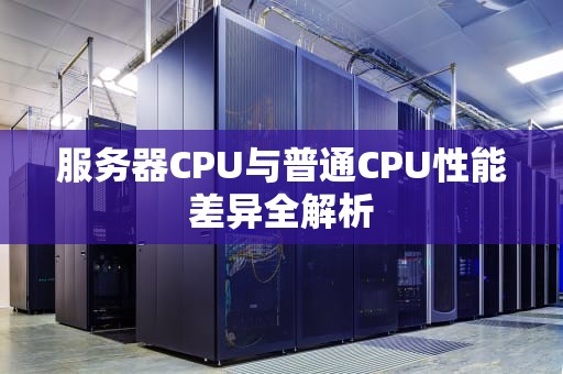 服务器CPU与普通CPU性能差异全解析
