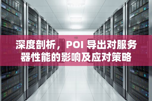 深度剖析，POI 导出对服务器性能的影响及应对策略