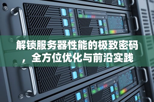 解锁服务器性能的极致密码，全方位优化与前沿实践