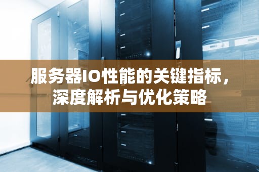 服务器IO性能的关键指标，深度解析与优化策略