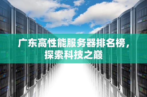 广东高性能服务器排名榜，探索科技之巅