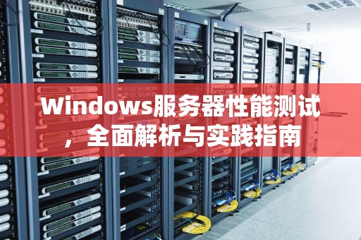 Windows服务器性能测试，全面解析与实践指南