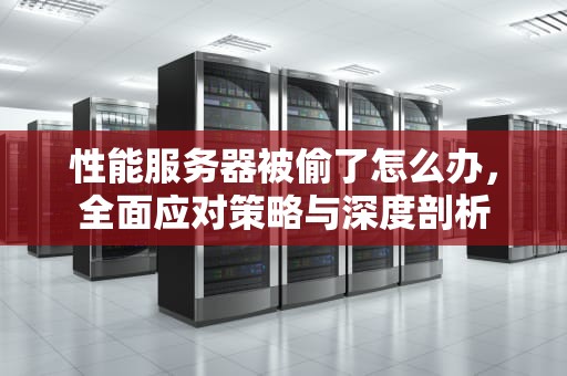 性能服务器被偷了怎么办，全面应对策略与深度剖析