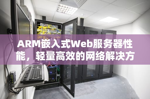 ARM嵌入式Web服务器性能，轻量高效的网络解决方案