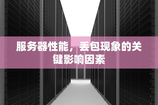 服务器性能，丢包现象的关键影响因素