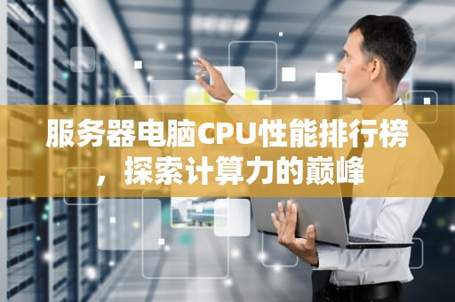 服务器电脑CPU性能排行榜，探索计算力的巅峰