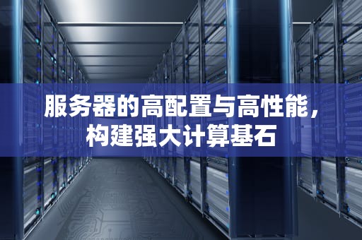 服务器的高配置与高性能，构建强大计算基石