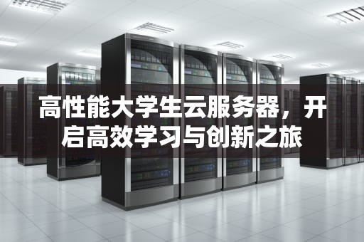 高性能大学生云服务器，开启高效学习与创新之旅