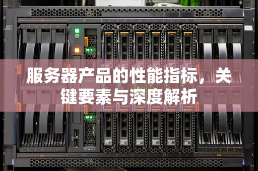 服务器产品的性能指标，关键要素与深度解析