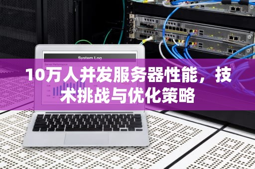 10万人并发服务器性能，技术挑战与优化策略