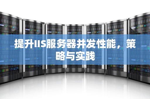 提升IIS服务器并发性能，策略与实践