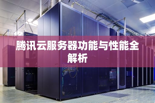 腾讯云服务器功能与性能全解析