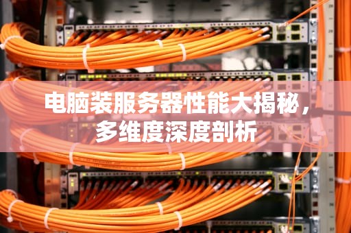 电脑装服务器性能大揭秘，多维度深度剖析