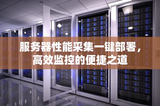 服务器性能采集一键部署，高效监控的便捷之道
