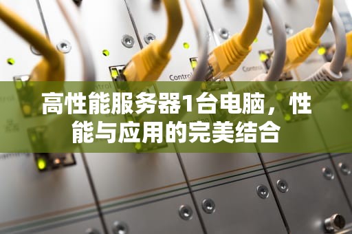 高性能服务器1台电脑，性能与应用的完美结合