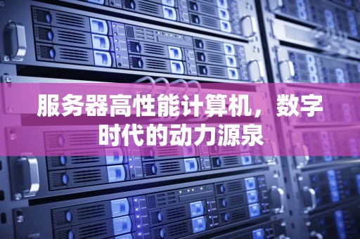 服务器高性能计算机，数字时代的动力源泉