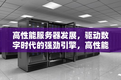 高性能服务器发展，驱动数字时代的强劲引擎，高性能服务器发展趋势