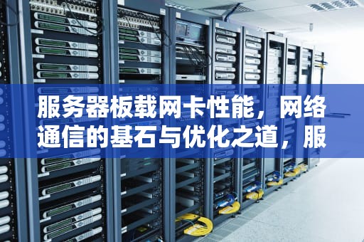 服务器板载网卡性能，网络通信的基石与优化之道，服务器板载网卡性能怎么样