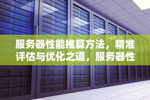 服务器性能推算方法，精准评估与优化之道，服务器性能推算方法有哪些