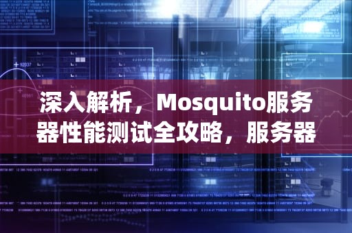深入解析，Mosquito服务器性能测试全攻略，服务器performance测试