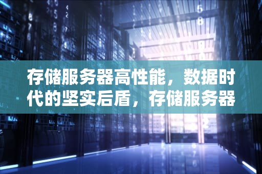 存储服务器高性能，数据时代的坚实后盾，存储服务器高性能的手机