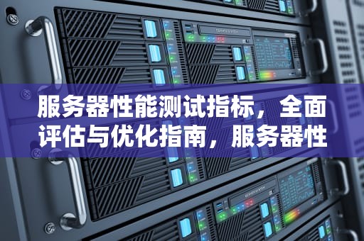 服务器性能测试指标，全面评估与优化指南，服务器性能测试指标有哪些