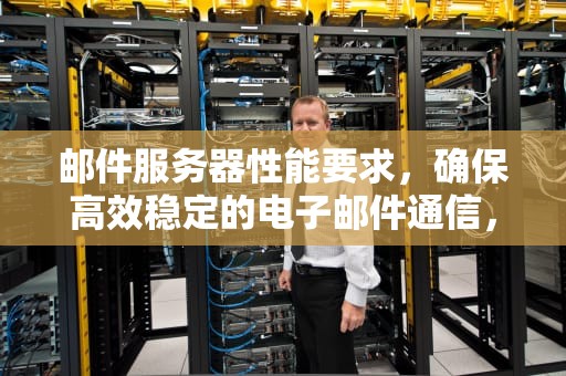 邮件服务器性能要求，确保高效稳定的电子邮件通信，邮件服务器性能要求是什么