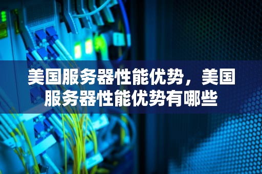 美国服务器性能优势，美国服务器性能优势有哪些