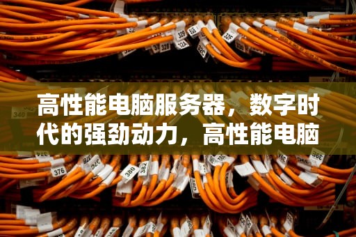 高性能电脑服务器，数字时代的强劲动力，高性能电脑服务器有哪些