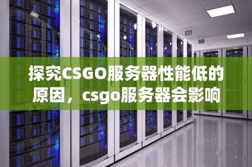 探究CSGO服务器性能低的原因，csgo服务器会影响帧数吗