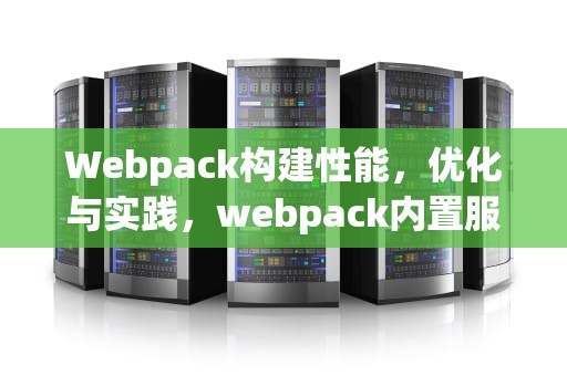 Webpack构建性能，优化与实践，webpack内置服务器