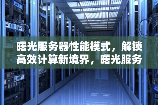 曙光服务器性能模式，解锁高效计算新境界，曙光服务器性能模式怎么设置