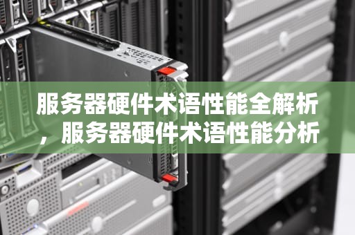 服务器硬件术语性能全解析，服务器硬件术语性能分析