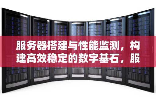 服务器搭建与性能监测，构建高效稳定的数字基石，服务器搭建性能监测方案