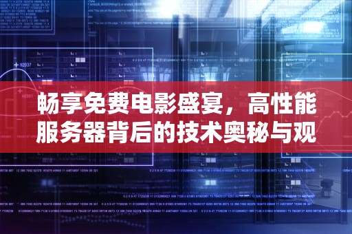 畅享免费电影盛宴，高性能服务器背后的技术奥秘与观影新体验，性能服务器的图片视频