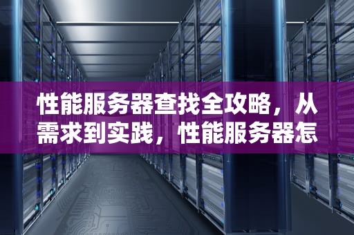 性能服务器查找全攻略，从需求到实践，性能服务器怎么查找设备