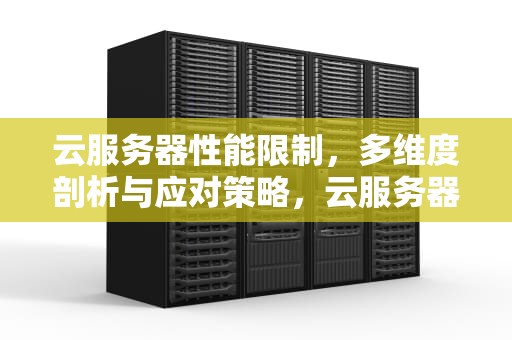 云服务器性能限制，多维度剖析与应对策略，云服务器性能限制怎么解决