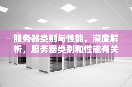 服务器类别与性能，深度解析，服务器类别和性能有关吗