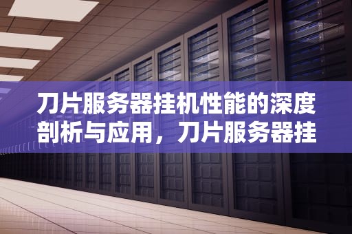 刀片服务器挂机性能的深度剖析与应用，刀片服务器挂机性能怎么样