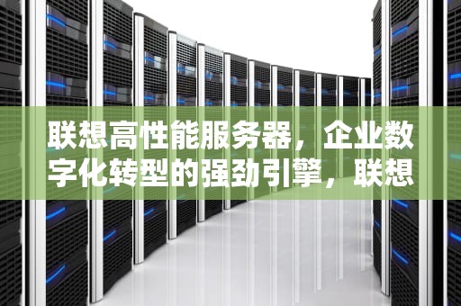 联想高性能服务器，企业数字化转型的强劲引擎，联想高性能服务器有哪些
