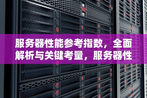 服务器性能参考指数，全面解析与关键考量，服务器性能参考指数怎么看